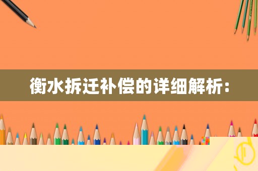 衡水拆遷補償的詳細解析: