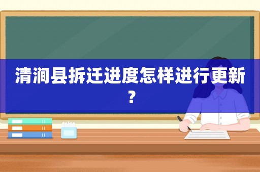 清澗縣拆遷進度怎樣進行更新？