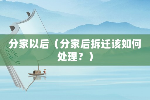 分家以后（分家后拆遷該如何處理？）