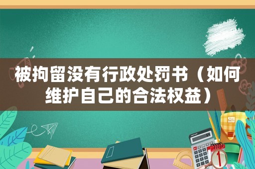 被拘留沒(méi)有行政處罰書(shū)（如何維護(hù)自己的合法權(quán)益）
