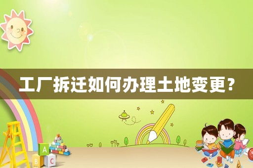 工廠拆遷如何辦理土地變更？