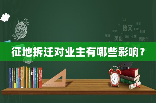 征地拆遷對業主有哪些影響？