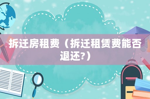拆遷房租費（拆遷租賃費能否退還?）