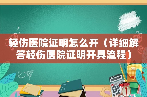 輕傷醫(yī)院證明怎么開（詳細解答輕傷醫(yī)院證明開具流程）