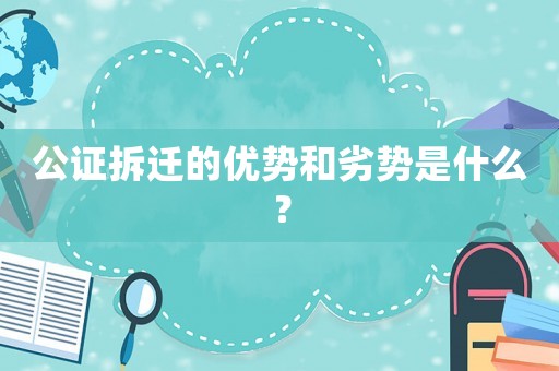 公證拆遷的優勢和劣勢是什么？