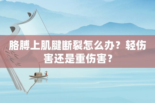 胳膊上肌腱斷裂怎么辦？輕傷害還是重傷害？