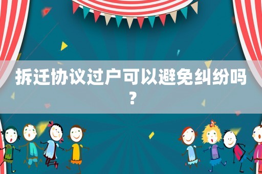 拆遷協(xié)議過戶可以避免糾紛嗎？