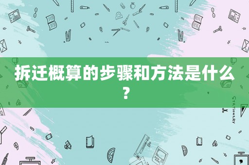 拆遷概算的步驟和方法是什么？