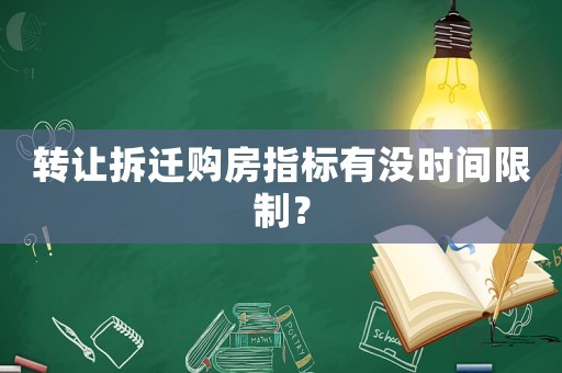 轉讓拆遷購房指標有沒時間限制？