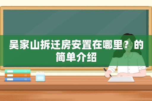 吳家山拆遷房安置在哪里？的簡單介紹