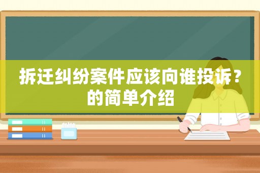 拆遷糾紛案件應(yīng)該向誰(shuí)投訴？的簡(jiǎn)單介紹