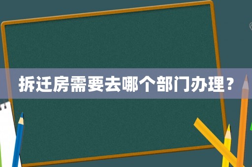 拆遷房需要去哪個部門辦理？