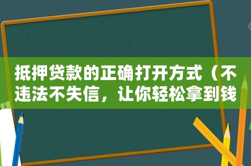 抵押貸款的正確打開方式（不違法不失信，讓你輕松拿到錢）
