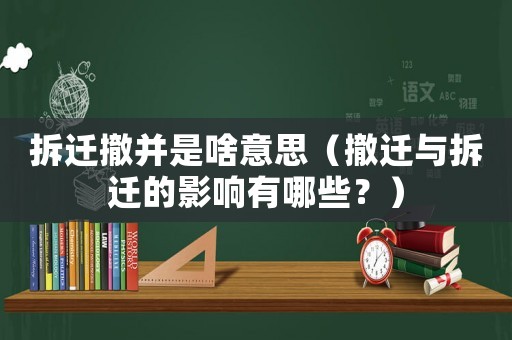 拆遷撤并是啥意思（撤遷與拆遷的影響有哪些？）