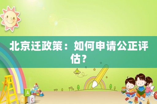 北京遷政策：如何申請公正評估？