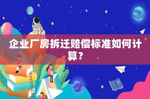 企業廠房拆遷賠償標準如何計算？