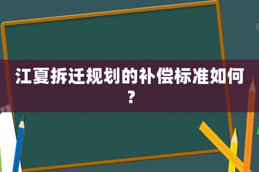 江夏拆遷規(guī)劃的補(bǔ)償標(biāo)準(zhǔn)如何？