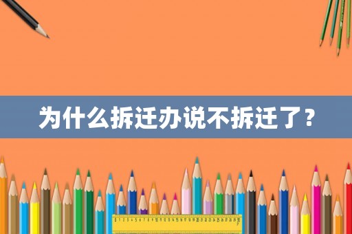 為什么拆遷辦說不拆遷了？
