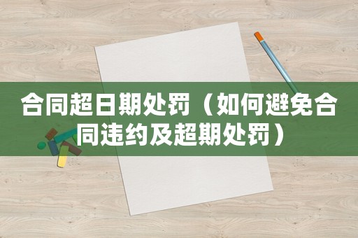 合同超日期處罰（如何避免合同違約及超期處罰）