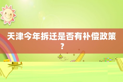 天津今年拆遷是否有補償政策？