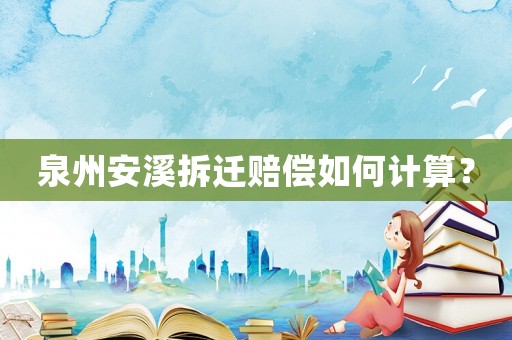 泉州安溪拆遷賠償如何計算？