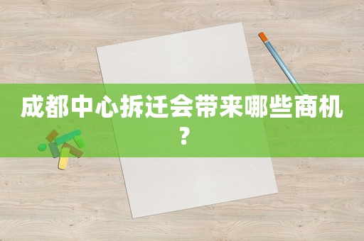 成都中心拆遷會帶來哪些商機？