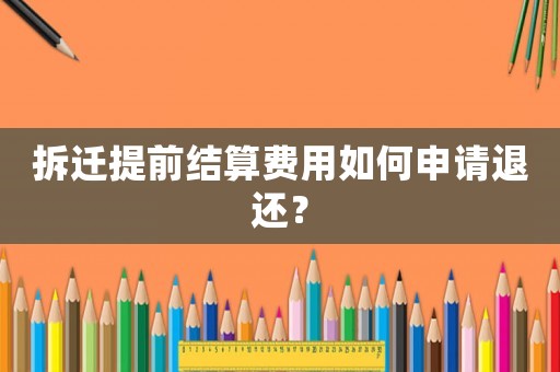 拆遷提前結(jié)算費(fèi)用如何申請退還？