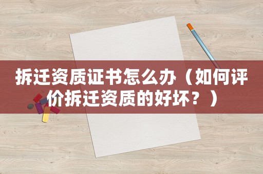 拆遷資質(zhì)證書怎么辦（如何評價拆遷資質(zhì)的好壞？）