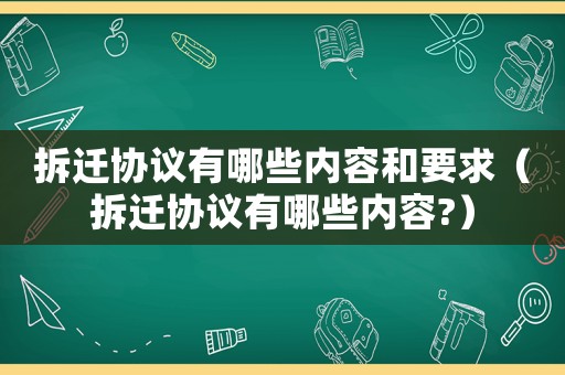 拆遷協(xié)議有哪些內(nèi)容和要求（拆遷協(xié)議有哪些內(nèi)容?）