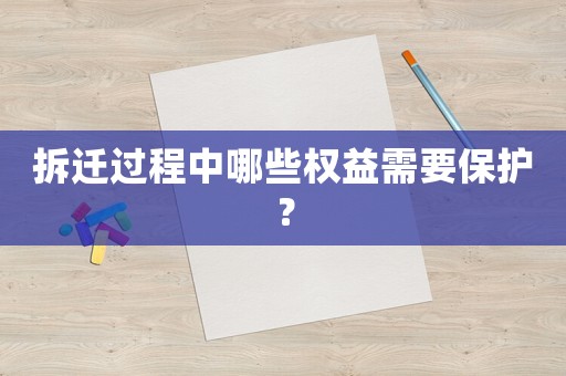 拆遷過(guò)程中哪些權(quán)益需要保護(hù)？
