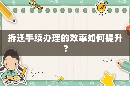 拆遷手續辦理的效率如何提升？