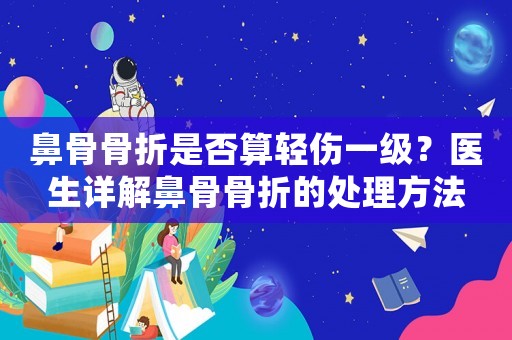 鼻骨骨折是否算輕傷一級？醫生詳解鼻骨骨折的處理方法