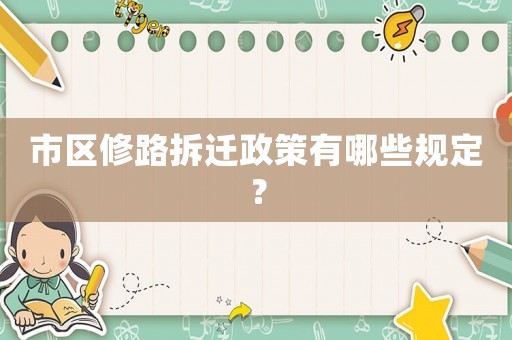 市區(qū)修路拆遷政策有哪些規(guī)定？