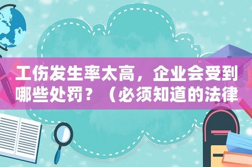 工傷發生率太高，企業會受到哪些處罰？（必須知道的法律條款）