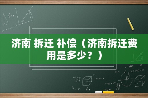 濟南 拆遷 補償（濟南拆遷費用是多少？）