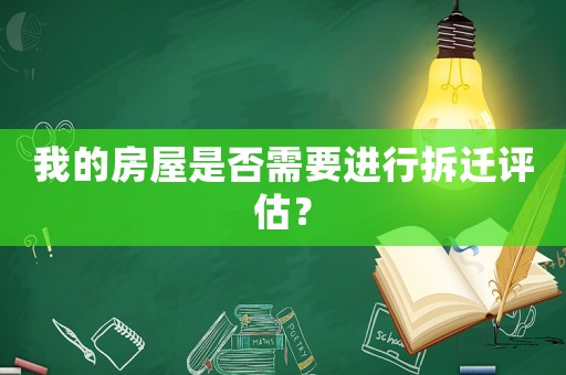 我的房屋是否需要進行拆遷評估？