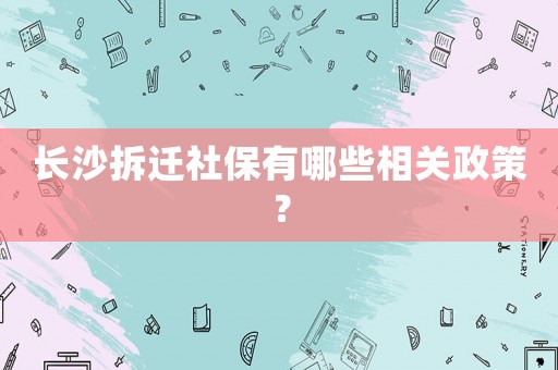 長沙拆遷社保有哪些相關政策？