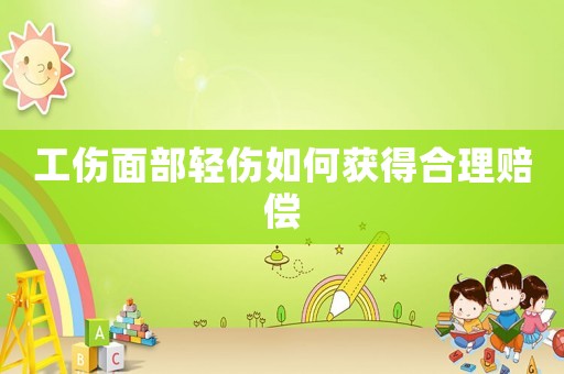 工傷面部輕傷如何獲得合理賠償