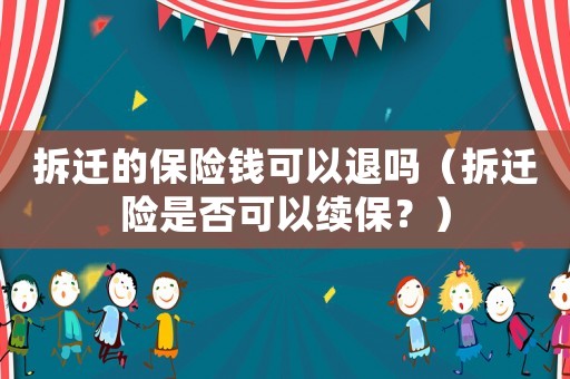 拆遷的保險錢可以退嗎（拆遷險是否可以續(xù)保？）