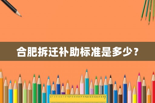 合肥拆遷補助標準是多少？