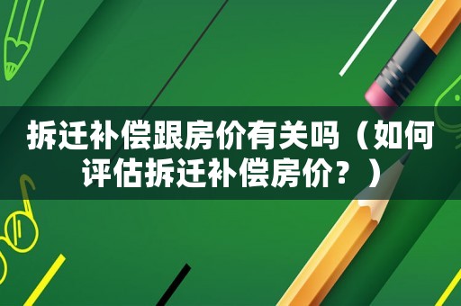 拆遷補(bǔ)償跟房價有關(guān)嗎（如何評估拆遷補(bǔ)償房價？）