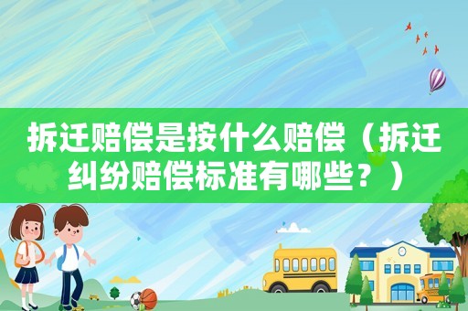 拆遷賠償是按什么賠償（拆遷糾紛賠償標準有哪些？）