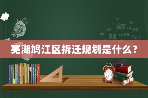 蕪湖鳩江區(qū)拆遷規(guī)劃是什么？
