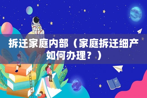 拆遷家庭內部（家庭拆遷細產如何辦理？）