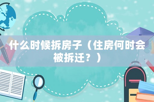 什么時候拆房子（住房何時會被拆遷？）