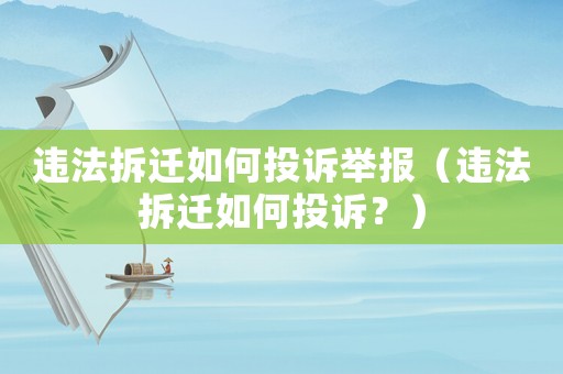 違法拆遷如何投訴舉報(bào)（違法拆遷如何投訴？）