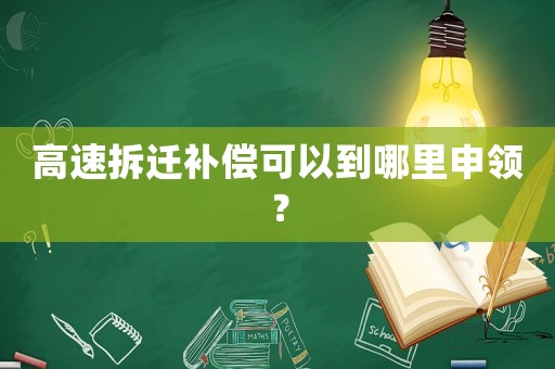 高速拆遷補償可以到哪里申領？