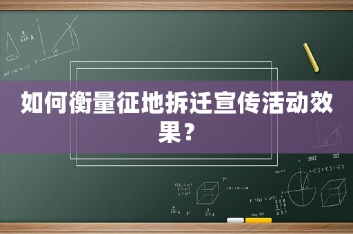 如何衡量征地拆遷宣傳活動效果？