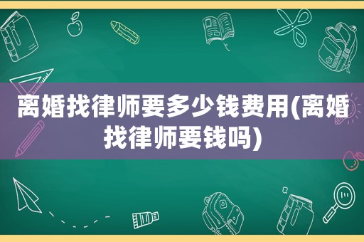 離婚找律師要多少錢費(fèi)用(離婚找律師要錢嗎)