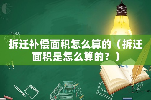 拆遷補(bǔ)償面積怎么算的（拆遷面積是怎么算的？）